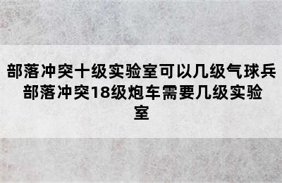 部落冲突十级实验室可以几级气球兵 部落冲突18级炮车需要几级实验室